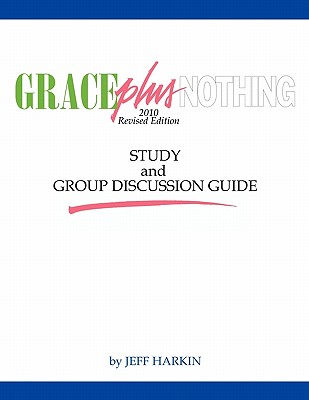 Grace Plus Nothing Study and Group Discussion Guide - Jeff Harkin