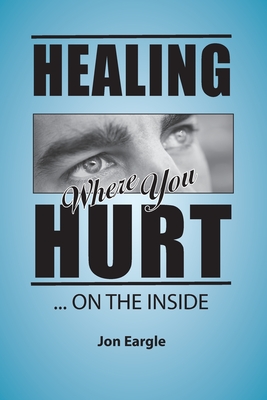 Healing Where You Hurt ... On the Inside - Jon Eargle