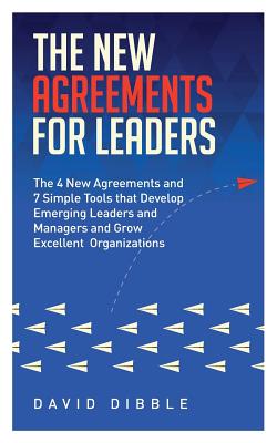 The New Agreements For Leaders: The 4 New Agreements and 7 Simple Tools that Develop Emerging Leaders and Managers and Grow Excellent Organizations - David Dibble