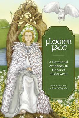 Flower Face: A Devotional Anthology in Honor of Blodeuwedd - Jhenah Telyndru