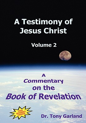 A Testimony of Jesus Christ - Volume 2: A Commentary on the Book of Revelation - Anthony Charles Garland