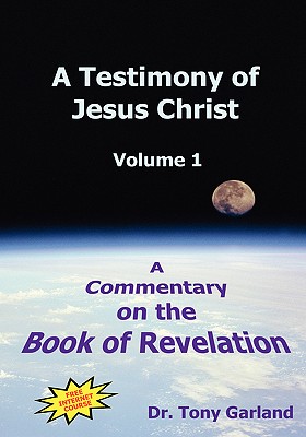 A Testimony of Jesus Christ - Volume 1: A Commentary on the Book of Revelation - Anthony Charles Garland