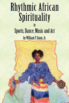 Rhythmic African Spirituality in Sports, Dance, Music and Art - William Jr. Gunn