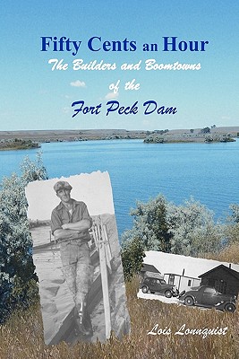 Fifty Cents an Hour: The Builders and Boomtowns of the Fort Peck Dam - Lois Lonnquist