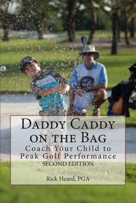 Daddy Caddy on the Bag (Second Edition): Coach Your Child to Peak Golf Performance - Rick Heard