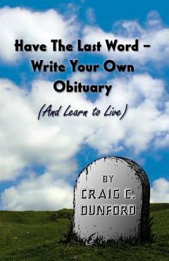 Coperta cărții 'Have the Last Word - Write Your Own Obituary (and Learn to Live) - Craig C. Dunford'