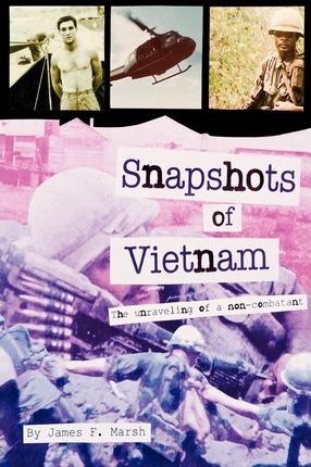 Snapshots of Vietnam: The Unraveling of a Non-Combatant - James F. Marsh