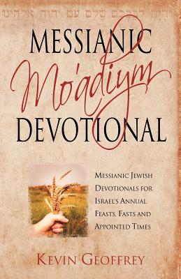 Messianic Mo'adiym Devotional: Messianic Jewish Devotionals for Israel's Annual Feasts, Fasts and Appointed Times - Kevin Geoffrey
