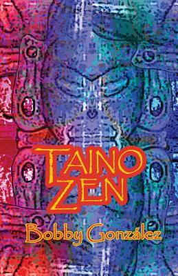 Taino Zen: Taino Poetry from the South Bronx Reservation - Bobby Gonzalez