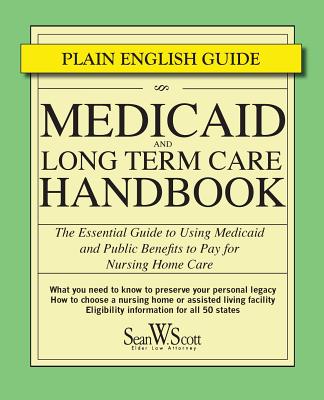Medicaid and Long Term Care Handbook: The Essential Guide to Using Medicaid and Public Benefits to Pay for Nursing Home Care - Sean W. Scott Esq