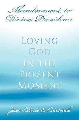 Abandonment to Divine Providence: Loving God in the Present Moment - Jean-pierre De Caussade