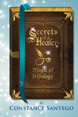 Secrets of a Healer: Magic of Iridology - Constance Amoraa Santego