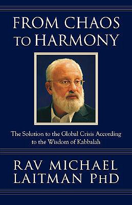 From Chaos to Harmony: The Solution to the Global Crisis According to the Wisdom of Kabbalah - Rav Michael Laitman