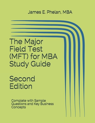 The Major Field Test (MFT) for MBA Study Guide: Complete with Sample Questions and Key Business Concepts - James E. Phelan Mba
