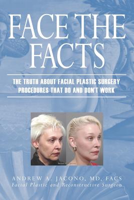 Face the Facts: The Truth About Facial Plastic Surgery Procedures That Do and Don't Work - Andrew A. Jacono