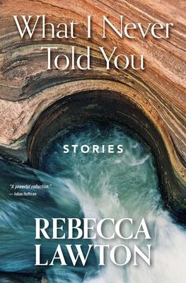 What I Never Told You: Stories - Rebecca Conrad Lawton