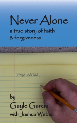 Never Alone: a true story of faith and forgiveness - Gayle Garcia