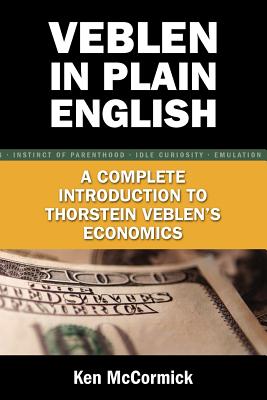 Veblen in Plain English: A Complete Introduction to Thorstein Veblen's Economics - Ken Mccormick