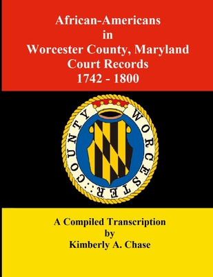 African-Americans in Worcester County, Maryland Court Records 1742-1800: A Compiled Transcription - Kimberly A. Chase