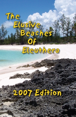 The Elusive Beaches Of Eleuthera 2007 Edition: Your Guide to the Hidden Beaches of this Bahamas Out-Island including Harbour Island - Vicky Wells