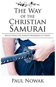 Coperta cărții 'The Way of the Christian Samurai: Reflections for Servant-Warriors of Christ - Paul Nowak'