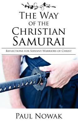The Way of the Christian Samurai: Reflections for Servant-Warriors of Christ - Paul Nowak