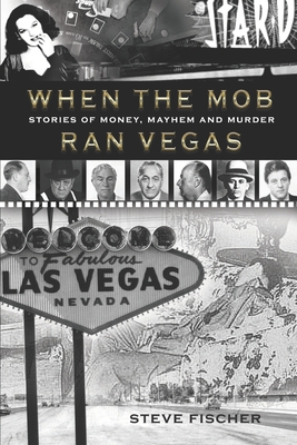 When the Mob Ran Vegas: Stories of Money, Mayhem and Murder - Steve Fischer
