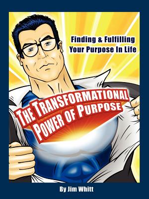 The Transformational Power of Purpose: Finding & Fulfilling Your Purpose in Life - Jim F. Whitt