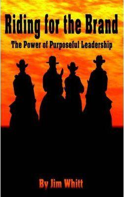 Riding for the Brand: The Power of Purposeful Leadership - Jim F. Whitt