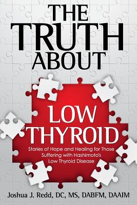 The Truth About Low Thyroid: Stories of Hope and Healing for Those Suffering with Hashimoto's Low Thyroid Disease - Joshua J. Redd