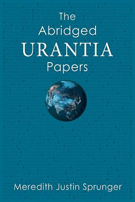 The Abridged Urantia Papers - Meredith Justin Sprunger