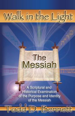 The Messiah: A Scriptural and Historical Examination of the Purpose and Identity of the Messiah - Todd D. Bennett