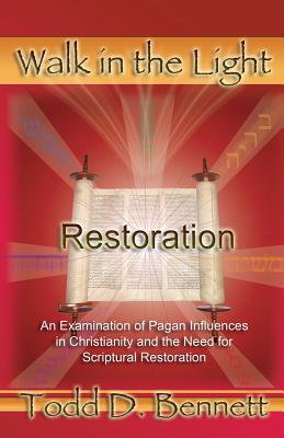 Restoration: An Examination of Pagan Influences In Christianity and the Need for Scriptural Restoration - Todd D. Bennett