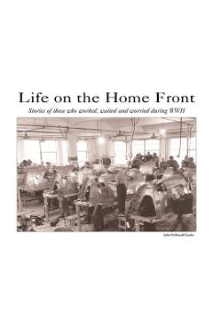 Coperta cărții 'Life on the Home Front: Stories of those who waited, worked, and worried during WWII - Julie M. Mcdonald Zander'