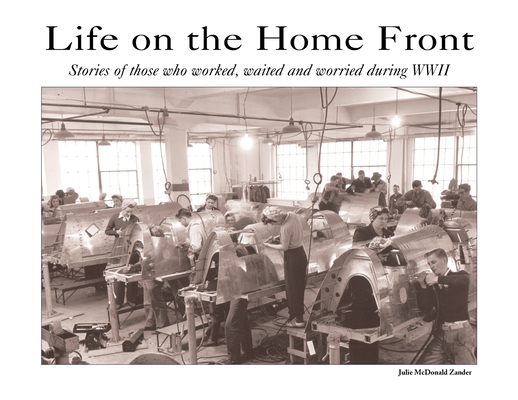 Coperta cărții 'Life on the Home Front: Stories of those who waited, worked, and worried during WWII - Julie M. Mcdonald Zander'