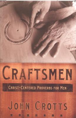 Craftsmen: Christ-Centered Proverbs for Men - John Crotts