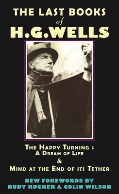 The Last Books of H.G. Wells: The Happy Turning & Mind at the End of Its Tether - Hg Wells