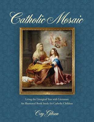 Catholic Mosaic: Living the Liturgical Year with Literature - Cay Gibson