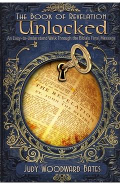 Coperta cărții 'The Book of Revelation Unlocked: An Easy-to-Understand Walk Through the Bible's Final Message - Judy Woodward Bates'