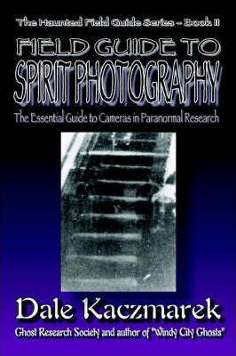 A Field Guide to Spirit Photography - Dale D. Kaczmarek