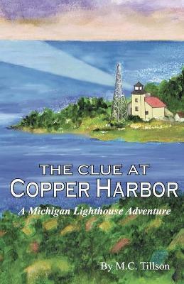 The Clue at Copper Harbor: A Michigan Lighthouse Adventure - M. C. Tillson
