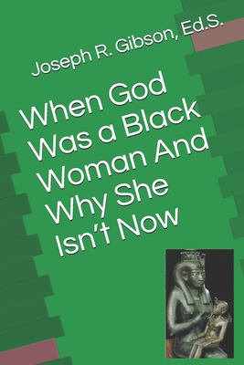 When God Was a Black Woman: And Why She Isn't Now - Joseph R. Gibson