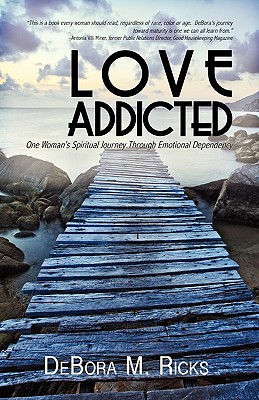 Love Addicted: One Woman's Spiritual Journey Through Emotional Dependency - Debora M. Ricks
