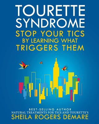 Tourette Syndrome: Stop Your Tics by Learning What Triggers Them - Sheila Rogers Demare