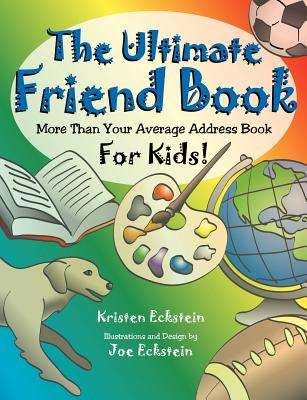 The Ultimate Friend Book: More Than Your Average Address Book For Kids! - Kristen Eckstein