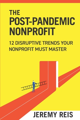 Post-Pandemic Nonprofit: 12 Disruptive Trends Your Nonprofit Must Master - Jeremy Reis