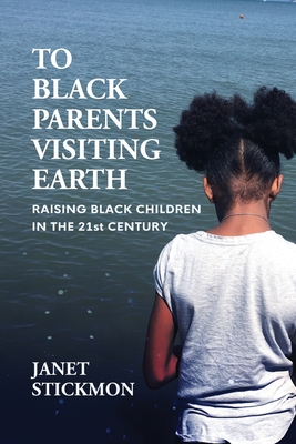 To Black Parents Visiting Earth: Raising Black Children in the 21st Century - Janet Christine Stickmon