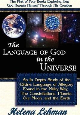 The Language of God in the Universe, an in Depth Study of the Divine Language of Allegory Found in the Milky Way, the Constellations, Planets, Our Moo - Helena Lehman