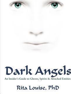 Dark Angels: An Insider's Guide To Ghosts, Spirits & Attached Entities - Rita Louise
