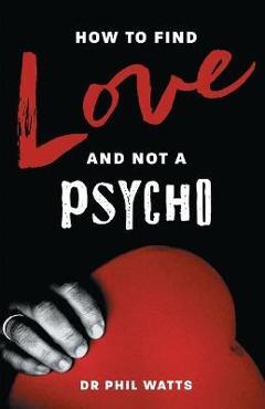 Coperta cărții 'How to Find Love and Not a Psycho - Phil Watts'